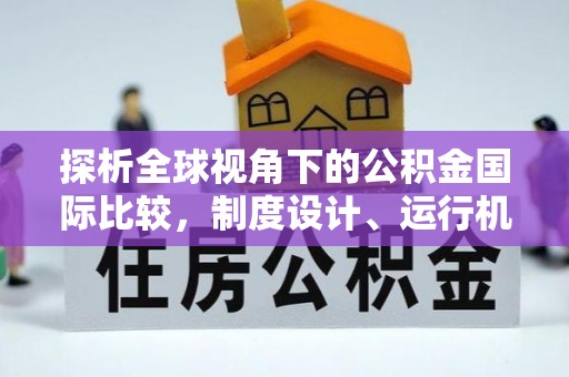 玉林探析全球视角下的公积金国际比较，制度设计、运行机制与未来趋势
