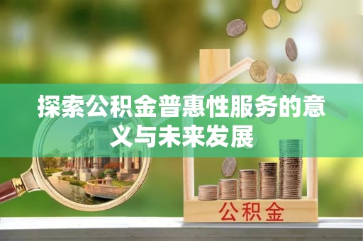 玉林探索公积金普惠性服务的意义与未来发展
