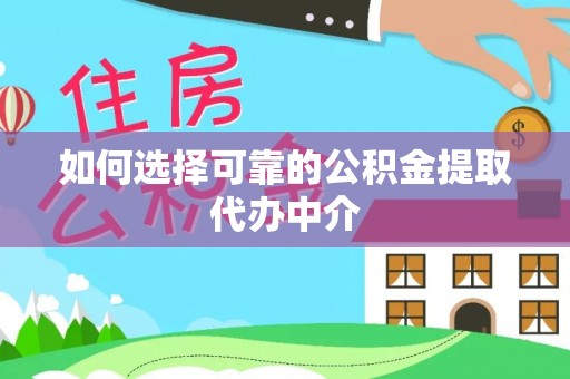 玉林如何选择可靠的公积金提取代办中介