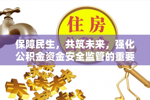 玉林保障民生，共筑未来，强化公积金资金安全监管的重要性