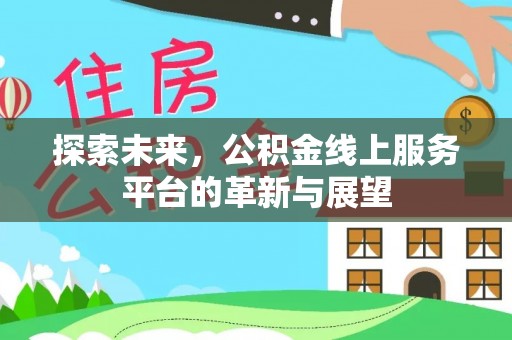 玉林探索未来，公积金线上服务平台的革新与展望