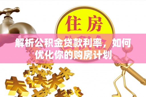 玉林解析公积金贷款利率，如何优化你的购房计划