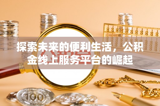 玉林探索未来的便利生活，公积金线上服务平台的崛起