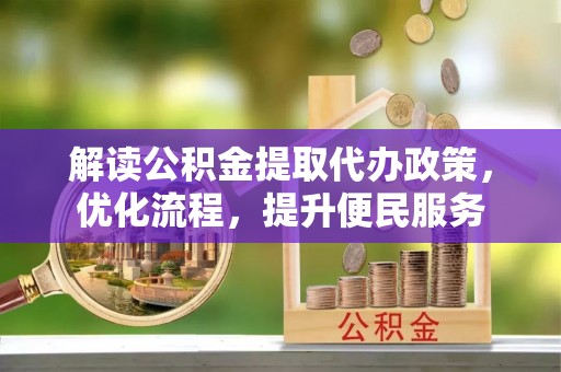 玉林解读公积金提取代办政策，优化流程，提升便民服务