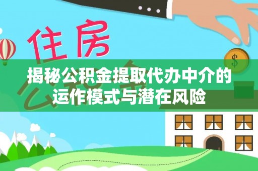 玉林揭秘公积金提取代办中介的运作模式与潜在风险
