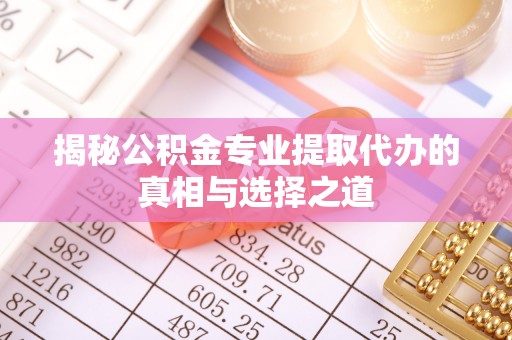 玉林揭秘公积金专业提取代办的真相与选择之道