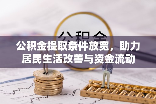 玉林公积金提取条件放宽，助力居民生活改善与资金流动