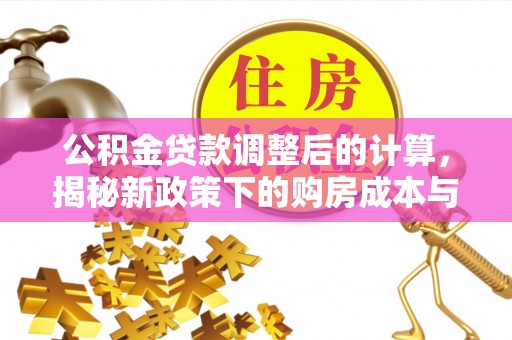 玉林公积金贷款调整后的计算，揭秘新政策下的购房成本与规划策略