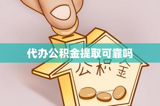 玉林代办公积金提取可靠吗