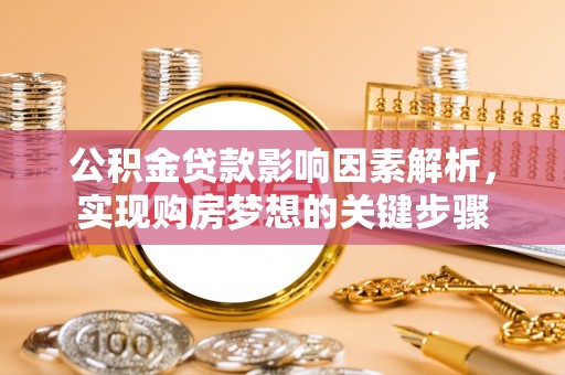 玉林公积金贷款影响因素解析，实现购房梦想的关键步骤