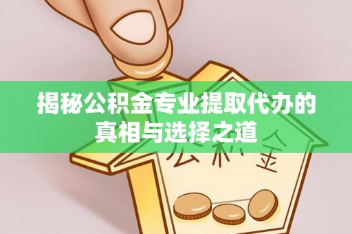 玉林揭秘公积金专业提取代办的真相与选择之道