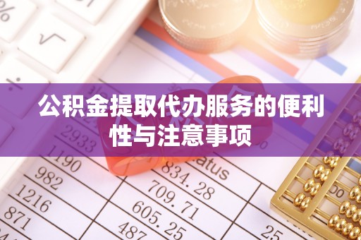 玉林公积金提取代办服务的便利性与注意事项