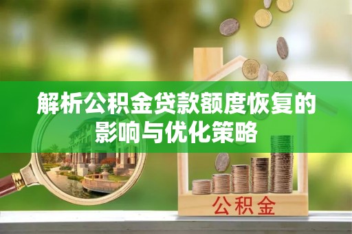 玉林解析公积金贷款额度恢复的影响与优化策略