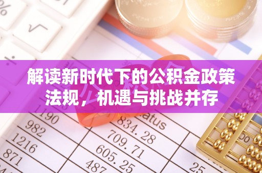 玉林解读新时代下的公积金政策法规，机遇与挑战并存