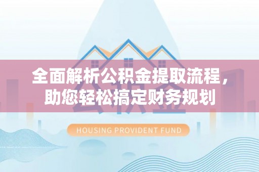 玉林全面解析公积金提取流程，助您轻松搞定财务规划