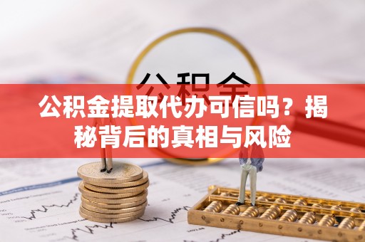 玉林公积金提取代办可信吗？揭秘背后的真相与风险