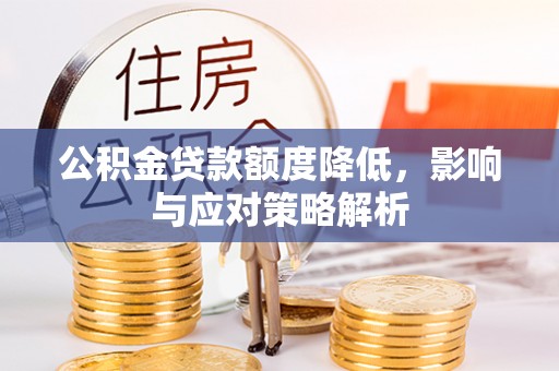 玉林公积金贷款额度降低，影响与应对策略解析
