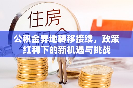 玉林公积金异地转移接续，政策红利下的新机遇与挑战