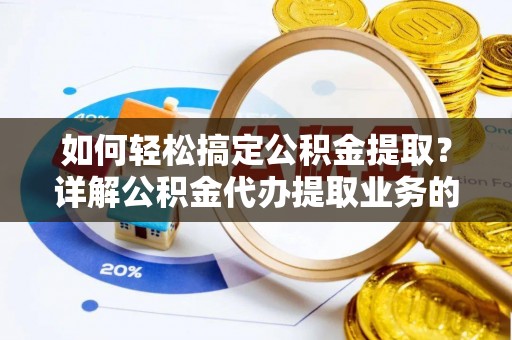 玉林如何轻松搞定公积金提取？详解公积金代办提取业务的便捷之道