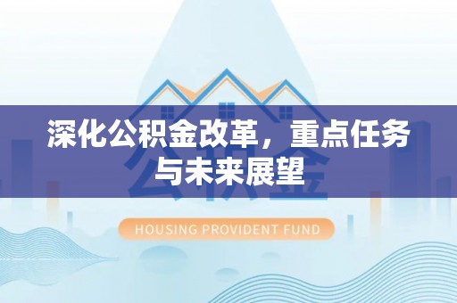 玉林深化公积金改革，重点任务与未来展望