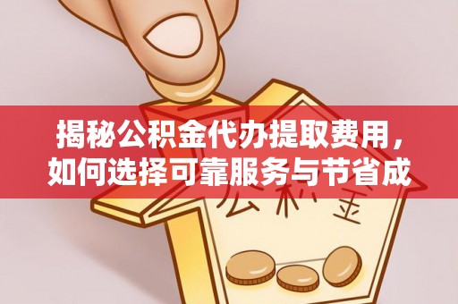玉林揭秘公积金代办提取费用，如何选择可靠服务与节省成本