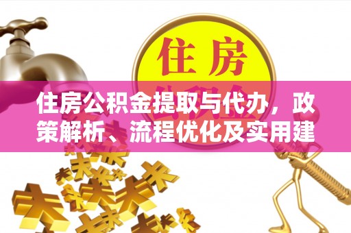 玉林住房公积金提取与代办，政策解析、流程优化及实用建议