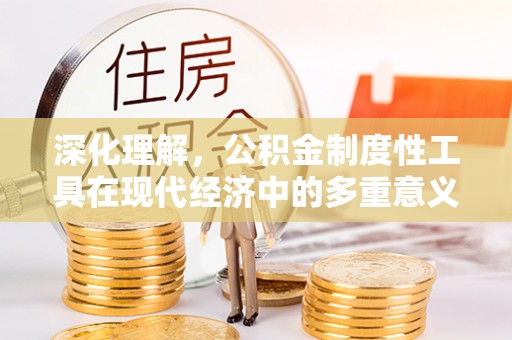 玉林深化理解，公积金制度性工具在现代经济中的多重意义