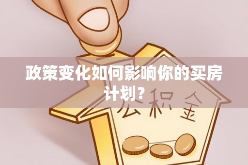 玉林政策变化如何影响你的买房计划？