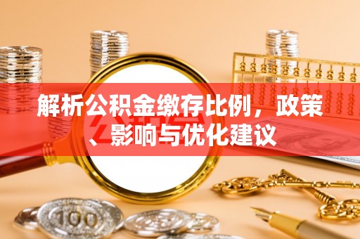 玉林解析公积金缴存比例，政策、影响与优化建议