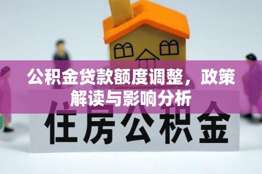 玉林公积金贷款额度调整，政策解读与影响分析