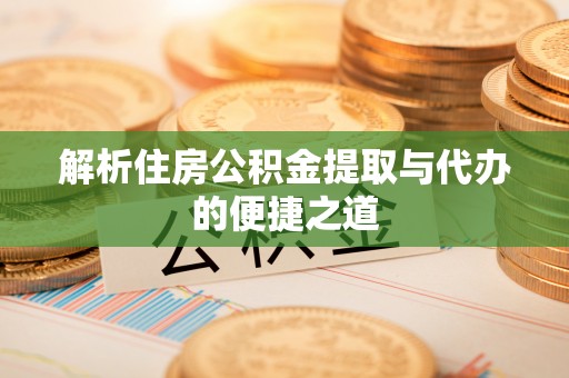 玉林解析住房公积金提取与代办的便捷之道