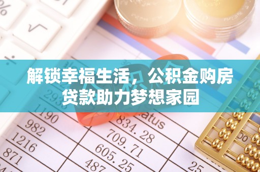 玉林解锁幸福生活，公积金购房贷款助力梦想家园