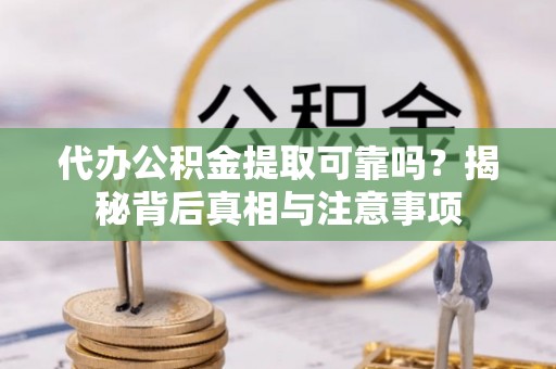 玉林代办公积金提取可靠吗？揭秘背后真相与注意事项