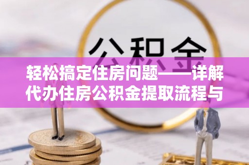 玉林轻松搞定住房问题——详解代办住房公积金提取流程与技巧