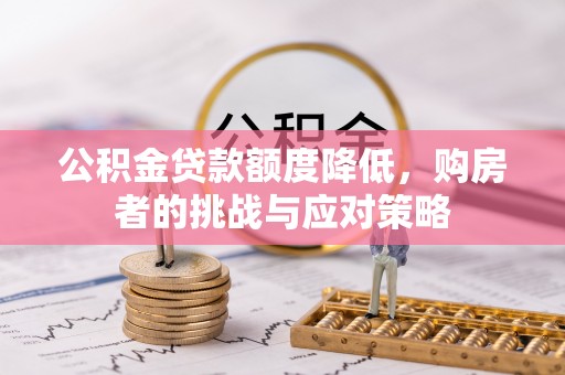 玉林公积金贷款额度降低，购房者的挑战与应对策略