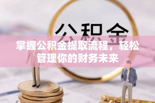 玉林掌握公积金提取流程，轻松管理你的财务未来
