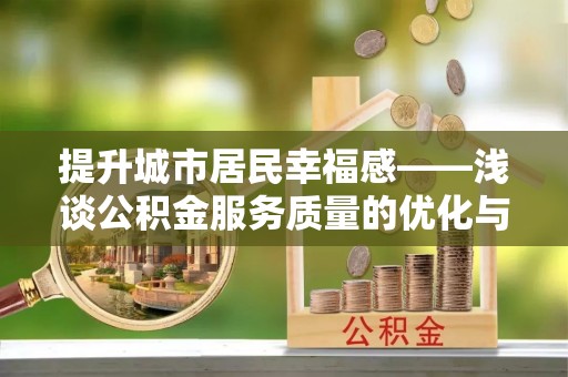 玉林提升城市居民幸福感——浅谈公积金服务质量的优化与未来