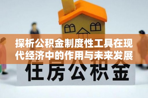 玉林探析公积金制度性工具在现代经济中的作用与未来发展趋势