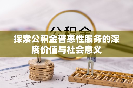 玉林探索公积金普惠性服务的深度价值与社会意义