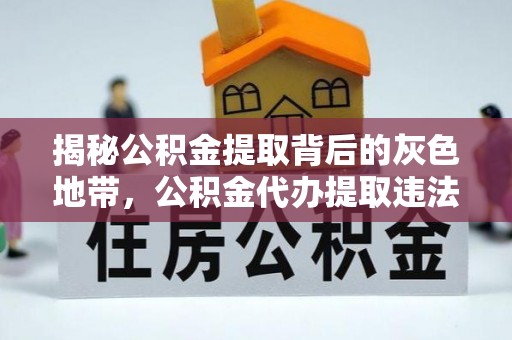玉林揭秘公积金提取背后的灰色地带，公积金代办提取违法不？