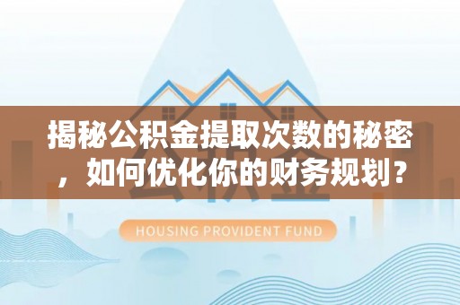 玉林揭秘公积金提取次数的秘密，如何优化你的财务规划？