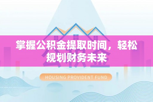 玉林掌握公积金提取时间，轻松规划财务未来