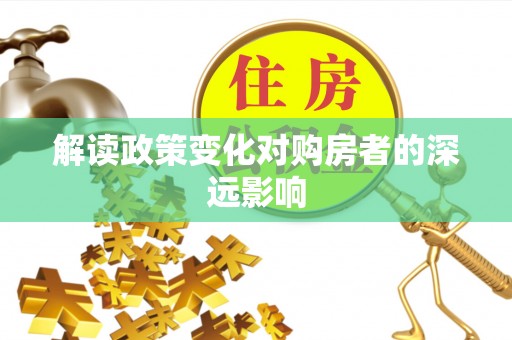 玉林解读政策变化对购房者的深远影响