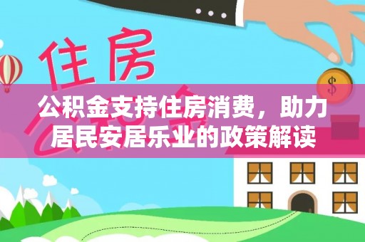 玉林公积金支持住房消费，助力居民安居乐业的政策解读