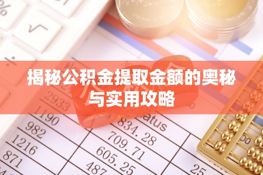 玉林揭秘公积金提取金额的奥秘与实用攻略