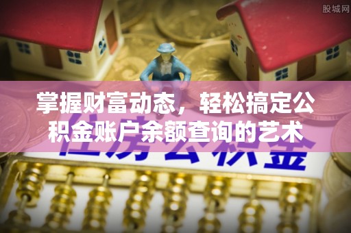 玉林掌握财富动态，轻松搞定公积金账户余额查询的艺术
