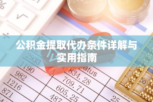 玉林公积金提取代办条件详解与实用指南