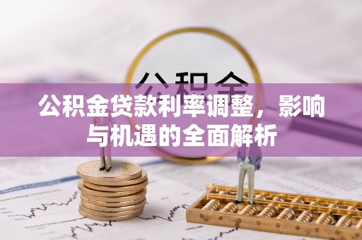 玉林公积金贷款利率调整，影响与机遇的全面解析