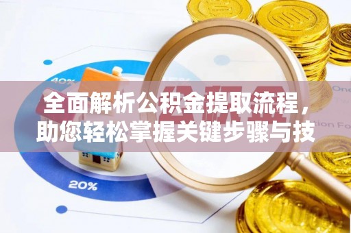 玉林全面解析公积金提取流程，助您轻松掌握关键步骤与技巧
