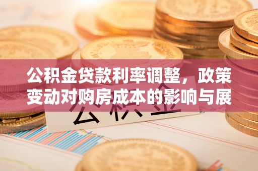玉林公积金贷款利率调整，政策变动对购房成本的影响与展望
